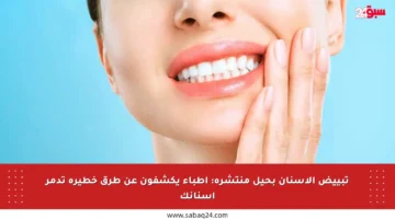 تبييض الأسنان بحيل منتشرة: أطباء يكشفون عن طرق خطيرة تدمر أسنانك